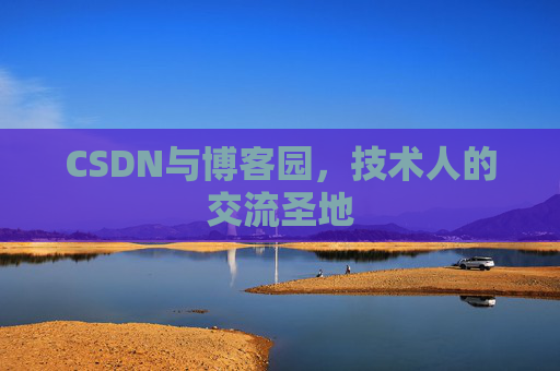 CSDN与博客园,技术人的交流圣地 CSDN与博客园,技术人的交流圣地