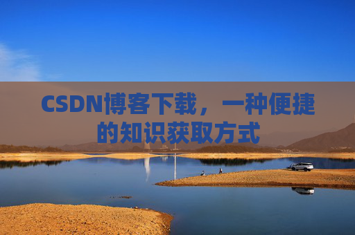 CSDN博客下载,一种便捷的知识获取方式